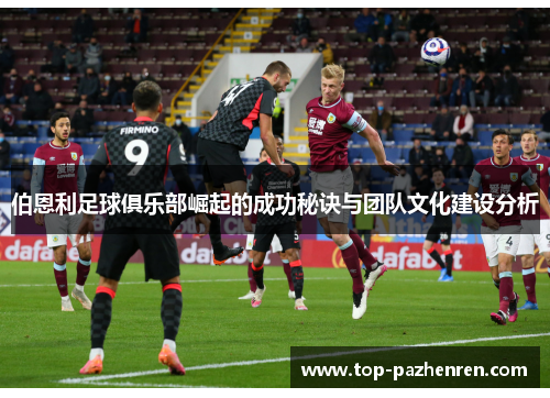 伯恩利足球俱乐部崛起的成功秘诀与团队文化建设分析