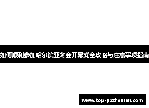 如何顺利参加哈尔滨亚冬会开幕式全攻略与注意事项指南