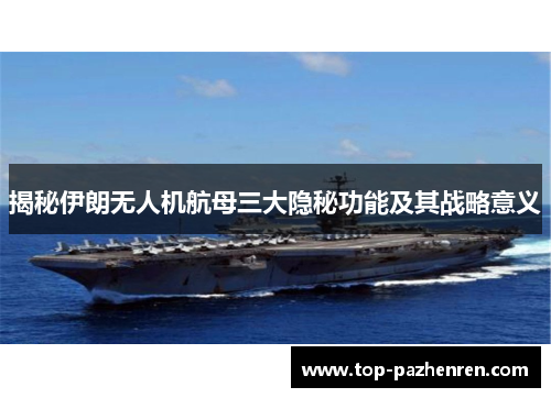 揭秘伊朗无人机航母三大隐秘功能及其战略意义