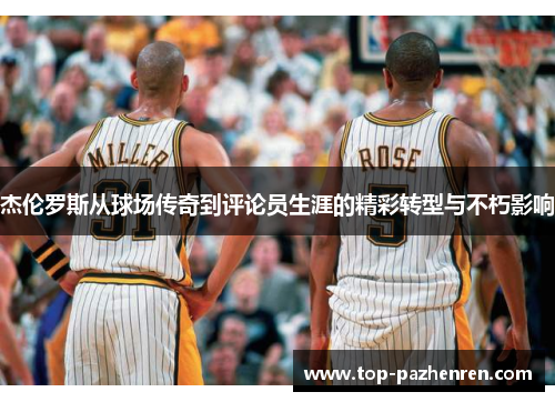 杰伦罗斯从球场传奇到评论员生涯的精彩转型与不朽影响