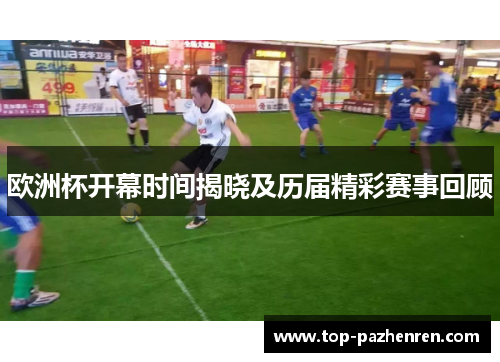 欧洲杯开幕时间揭晓及历届精彩赛事回顾