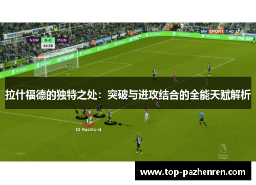 拉什福德的独特之处：突破与进攻结合的全能天赋解析