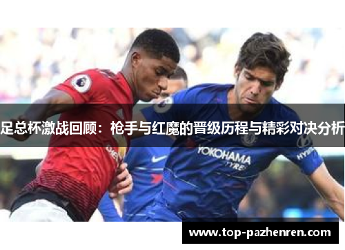 足总杯激战回顾：枪手与红魔的晋级历程与精彩对决分析