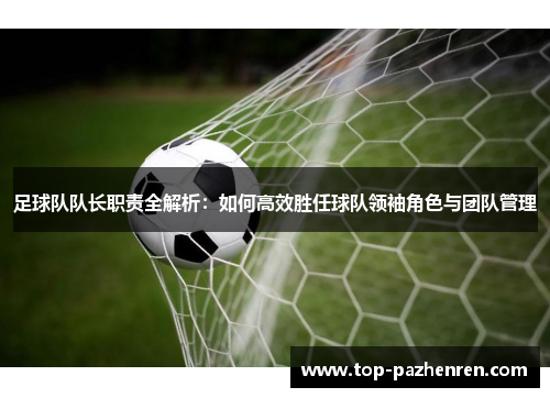足球队队长职责全解析：如何高效胜任球队领袖角色与团队管理