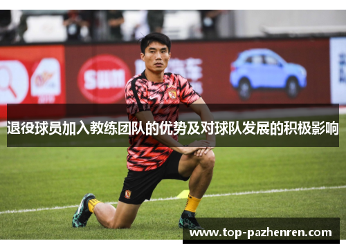 退役球员加入教练团队的优势及对球队发展的积极影响