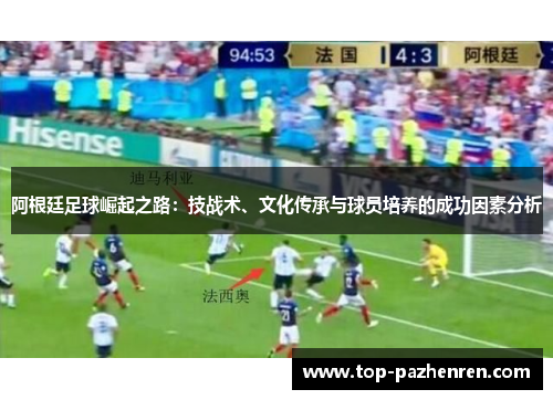 阿根廷足球崛起之路:技战术、文化传承与球员培养的成功因素分析