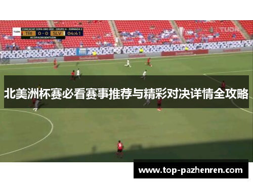 北美洲杯赛必看赛事推荐与精彩对决详情全攻略