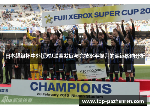 日本超级杯中外援对J联赛发展与竞技水平提升的深远影响分析