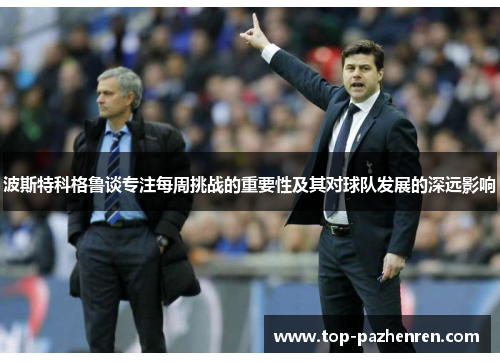 波斯特科格鲁谈专注每周挑战的重要性及其对球队发展的深远影响