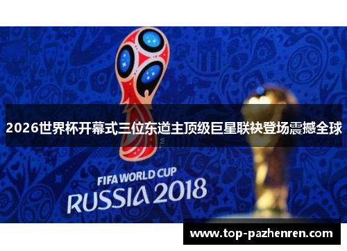 2026世界杯开幕式三位东道主顶级巨星联袂登场震撼全球