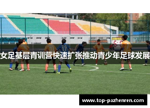 女足基层青训营快速扩张推动青少年足球发展