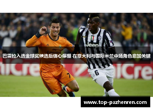 巴雷拉入选金球奖候选后信心爆棚 在意大利与国际米兰中场角色愈加关键