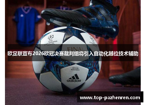 欧足联宣布2026欧冠决赛裁判组将引入自动化越位技术辅助
