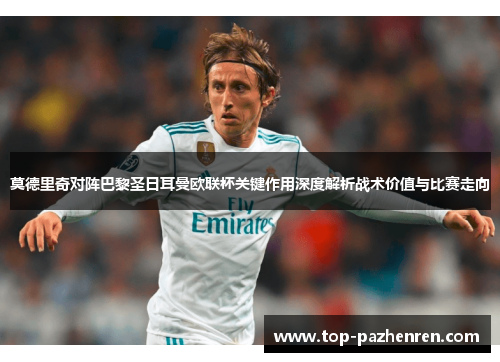 莫德里奇对阵巴黎圣日耳曼欧联杯关键作用深度解析战术价值与比赛走向