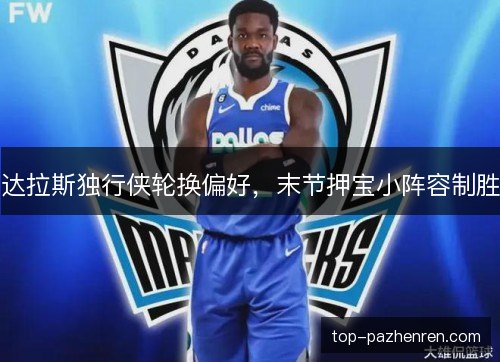 达拉斯独行侠轮换偏好，末节押宝小阵容制胜