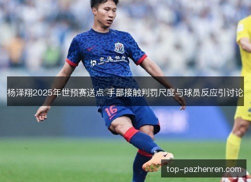杨泽翔2025年世预赛送点 手部接触判罚尺度与球员反应引讨论 杨泽翔2025年世预赛送点 手部接触判罚尺度与球员反应引讨论